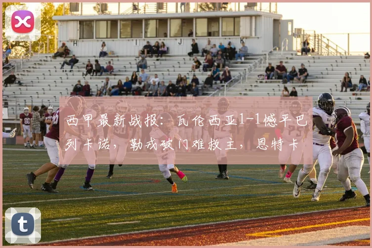 西甲最新战报：瓦伦西亚1-1憾平巴列卡诺，勒戎破门难救主，恩特卡失点成转折